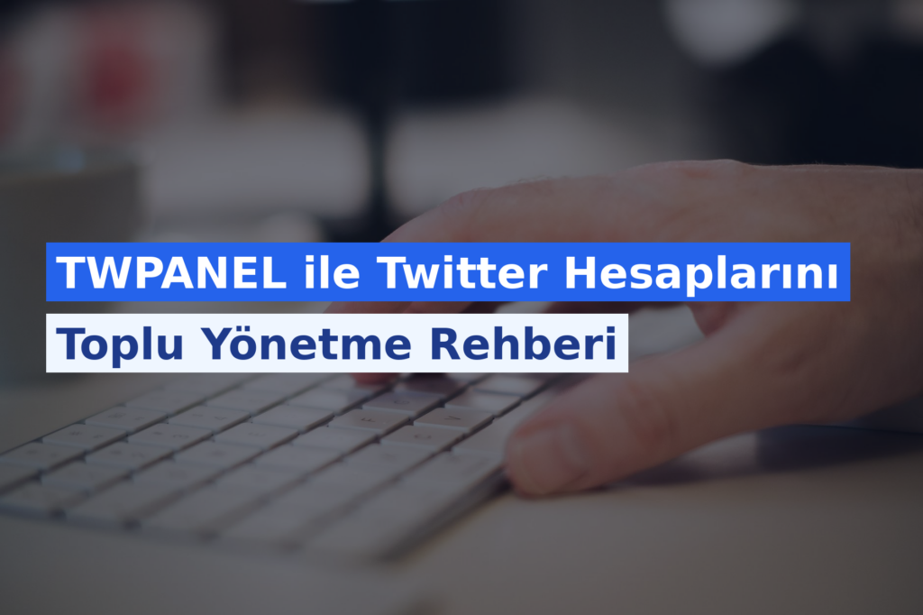 TWPANEL ile Twitter Hesaplarını Toplu Yönetme Rehberi