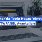 Twitter’da Toplu Hesap Yönetimi için TWPANEL Avantajları
