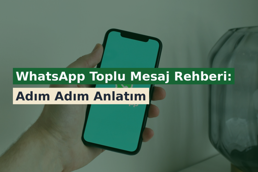 WhatsApp Toplu Mesaj Rehberi: Adım Adım Anlatım