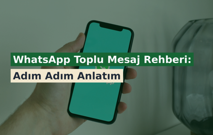 WhatsApp Toplu Mesaj Rehberi: Adım Adım Anlatım