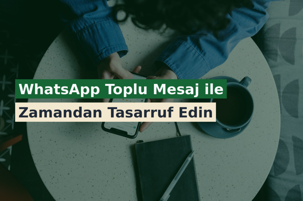 WhatsApp Toplu Mesaj ile Zamandan Tasarruf Edin