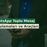 WhatsApp Toplu Mesaj Uygulamaları ve Araçları