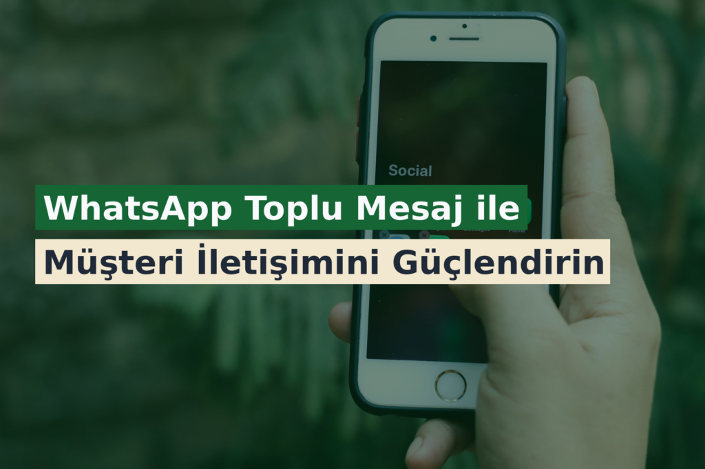 WhatsApp Toplu Mesaj ile Müşteri İletişimini Güçlendirin
