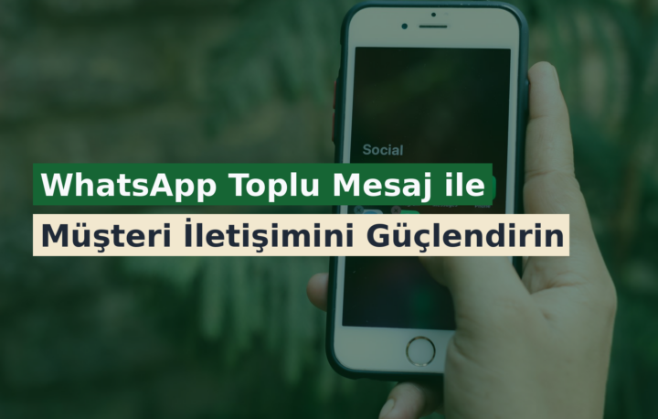 WhatsApp Toplu Mesaj ile Müşteri İletişimini Güçlendirin