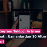 Instagram Takipçi Artırma Sanatı: Uzmanlardan 10 Altın Öneri