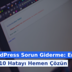 WordPress Sorun Giderme: En Sık 10 Hatayı Hemen Çözün