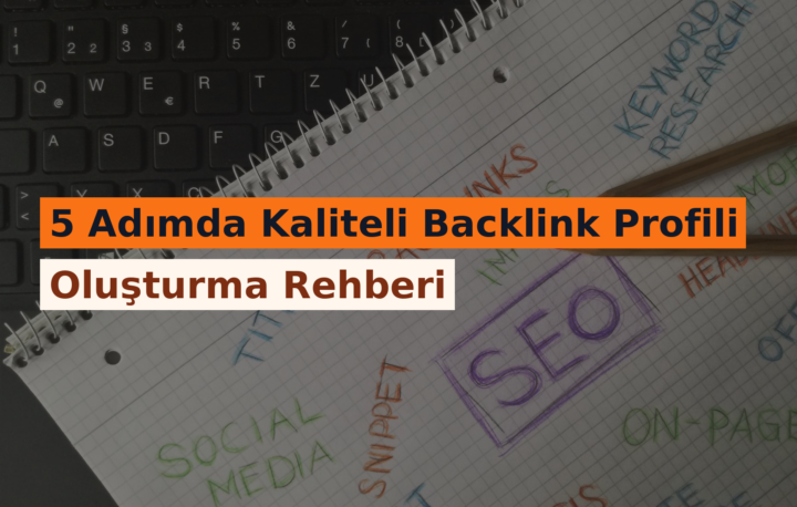 5 Adımda Kaliteli Backlink Profili Oluşturma Rehberi