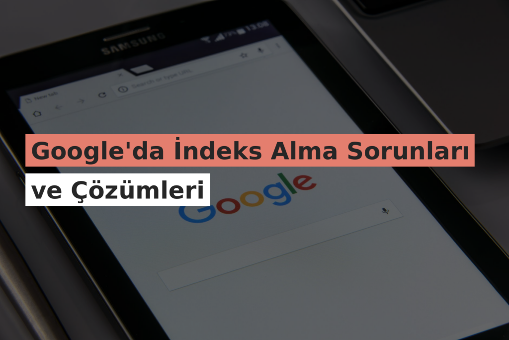 Google’da İndeks Alma Sorunları ve Çözümleri