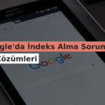 Google’da İndeks Alma Sorunları ve Çözümleri