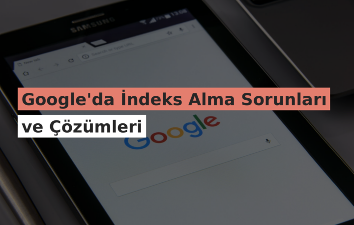 Google’da İndeks Alma Sorunları ve Çözümleri