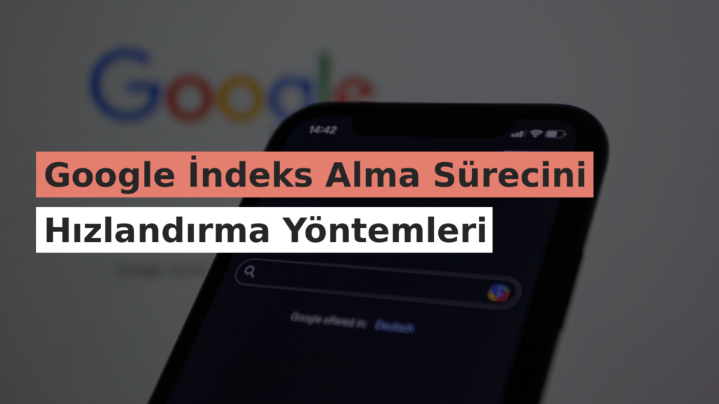 Google İndeks Alma Sürecini Hızlandırma Yöntemleri