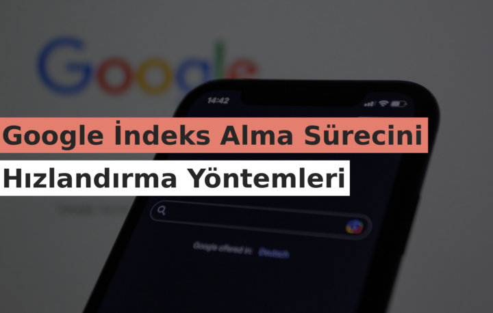 Google İndeks Alma Sürecini Hızlandırma Yöntemleri