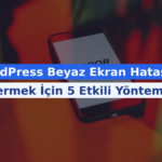 WordPress Beyaz Ekran Hatasını Gidermek İçin 5 Etkili Yöntem