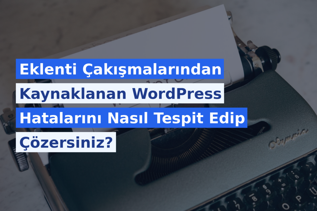 Eklenti Çakışmalarından Kaynaklanan WordPress Hatalarını Nasıl Tespit Edip Çözersiniz?