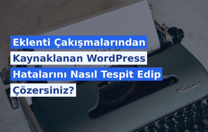 Eklenti Çakışmalarından Kaynaklanan WordPress Hatalarını Nasıl Tespit Edip Çözersiniz?