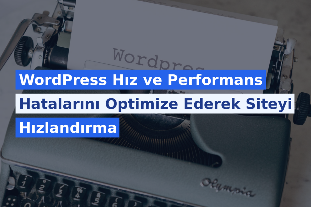 WordPress Hız ve Performans Hatalarını Optimize Ederek Siteyi Hızlandırma