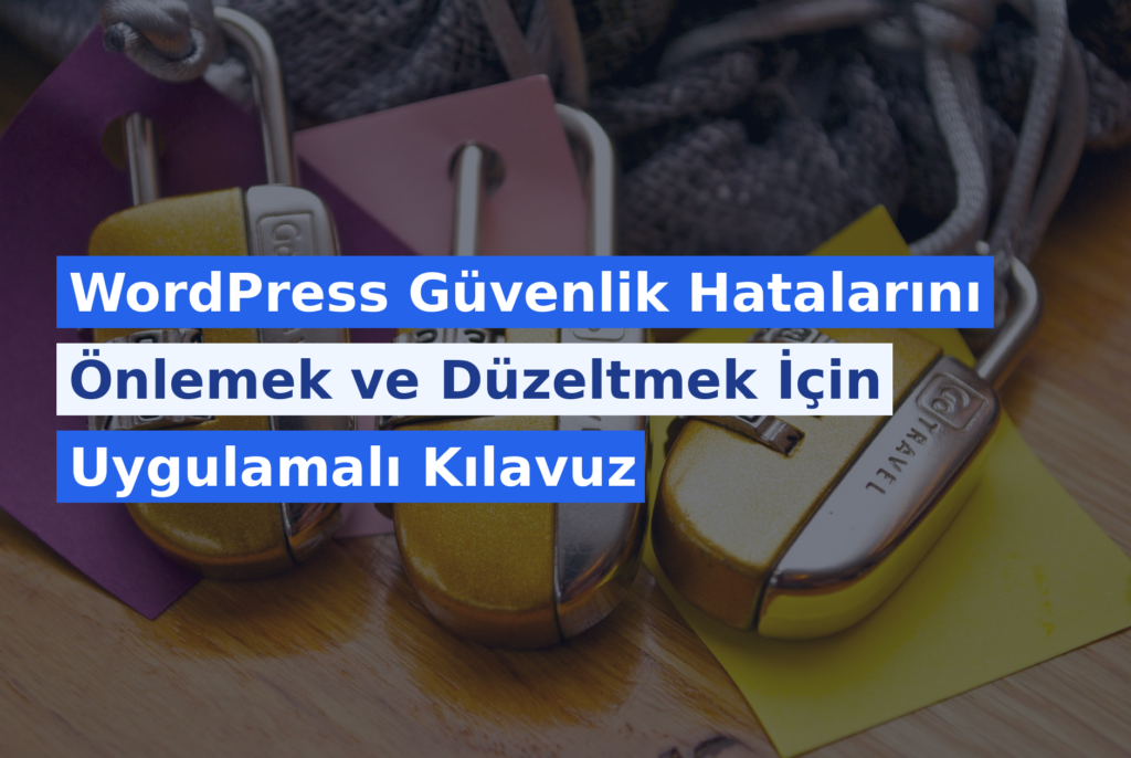 WordPress Güvenlik Hatalarını Önlemek ve Düzeltmek İçin Uygulamalı Kılavuz