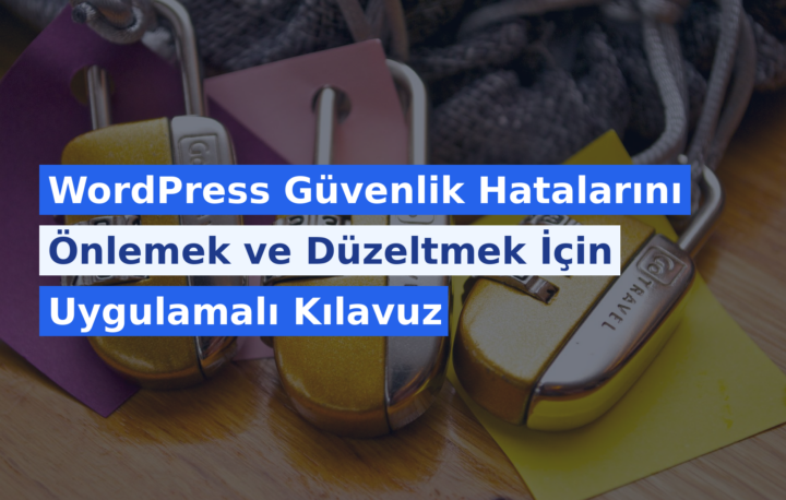 WordPress Güvenlik Hatalarını Önlemek ve Düzeltmek İçin Uygulamalı Kılavuz