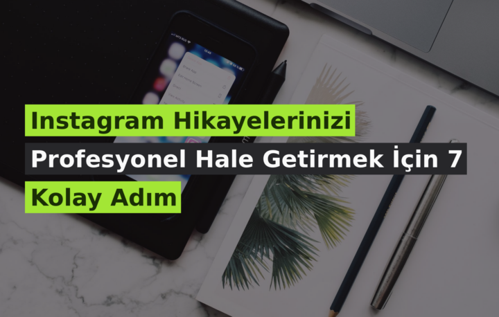 Instagram Hikayelerinizi Profesyonel Hale Getirmek İçin 7 Kolay Adım