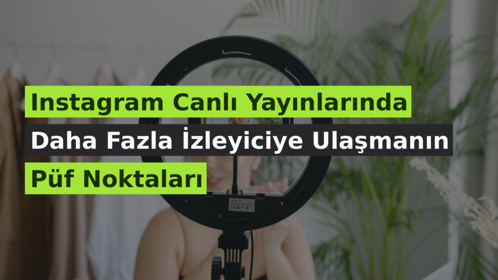 Instagram Canlı Yayınlarında Daha Fazla İzleyiciye Ulaşmanın Püf Noktaları