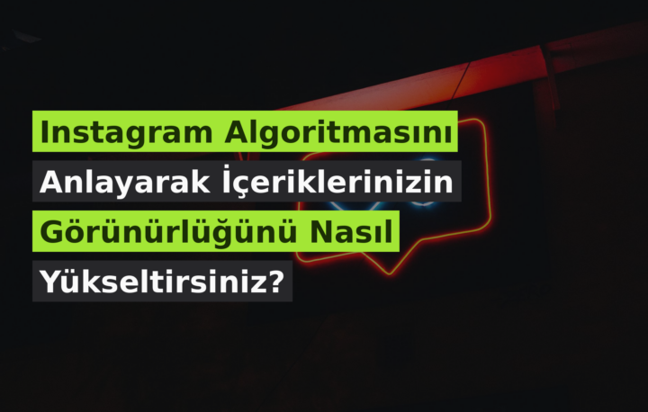 Instagram Algoritmasını Anlayarak İçeriklerinizin Görünürlüğünü Nasıl Yükseltirsiniz?
