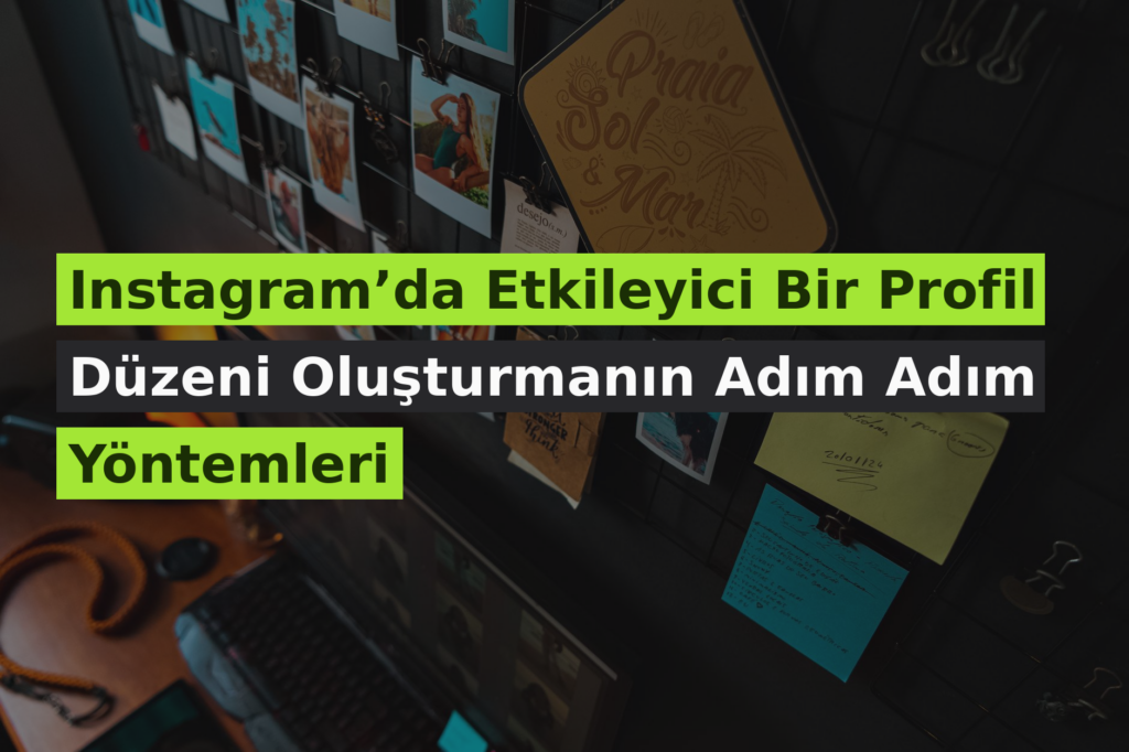 Instagram’da Etkileyici Bir Profil Düzeni Oluşturmanın Adım Adım Yöntemleri