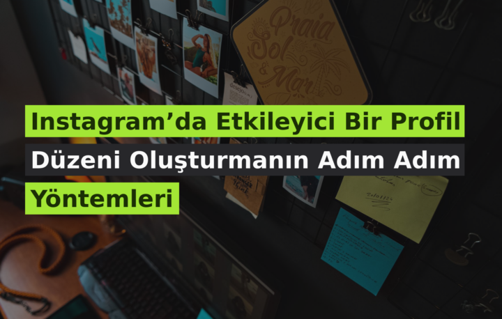 Instagram’da Etkileyici Bir Profil Düzeni Oluşturmanın Adım Adım Yöntemleri