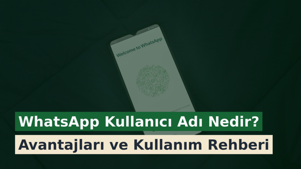WhatsApp Kullanıcı Adı Nedir? Avantajları ve Kullanım Rehberi