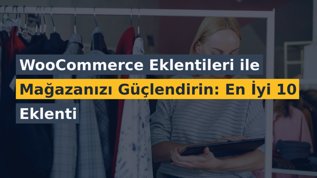 WooCommerce Eklentileri ile Mağazanızı Güçlendirin: En İyi 10 Eklenti