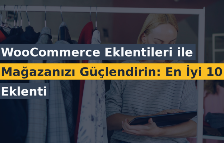 WooCommerce Eklentileri ile Mağazanızı Güçlendirin: En İyi 10 Eklenti