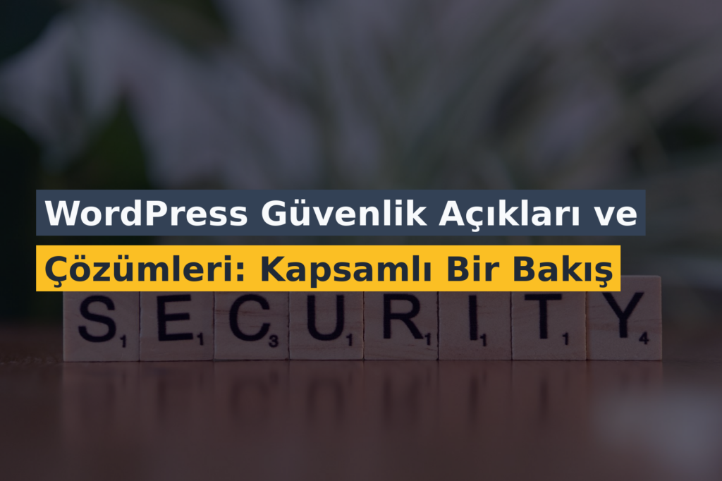 WordPress Güvenlik Açıkları ve Çözümleri: Kapsamlı Bir Bakış