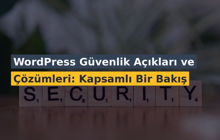 WordPress Güvenlik Açıkları ve Çözümleri: Kapsamlı Bir Bakış