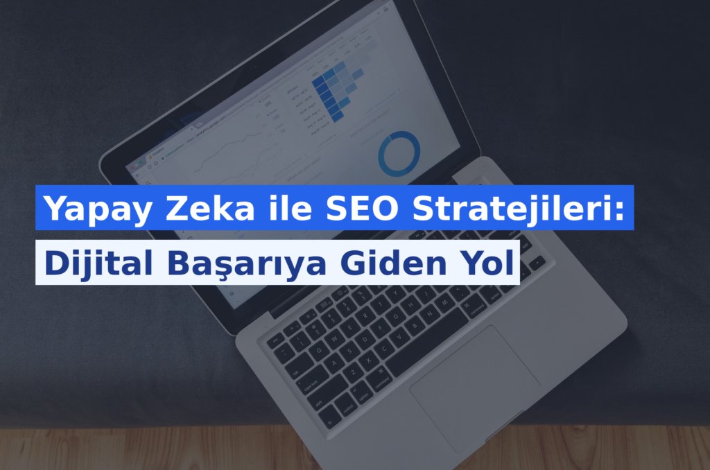 Yapay Zeka ile SEO Stratejileri: Dijital Başarıya Giden Yol