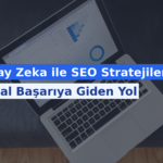 Yapay Zeka ile SEO Stratejileri: Dijital Başarıya Giden Yol
