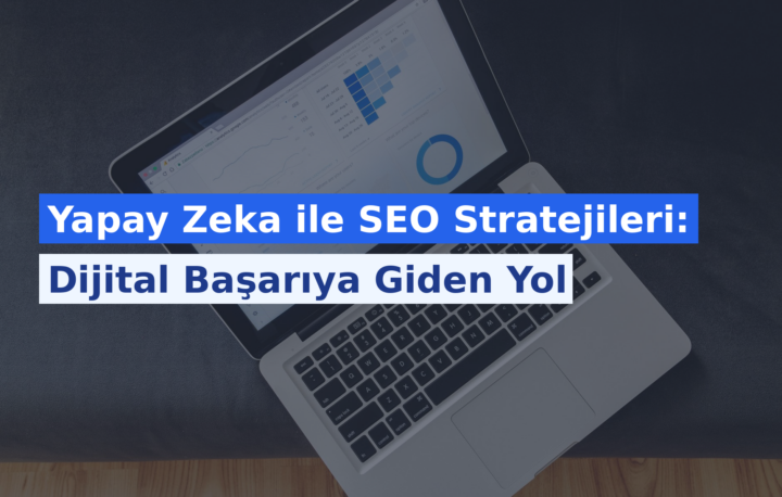 Yapay Zeka ile SEO Stratejileri: Dijital Başarıya Giden Yol