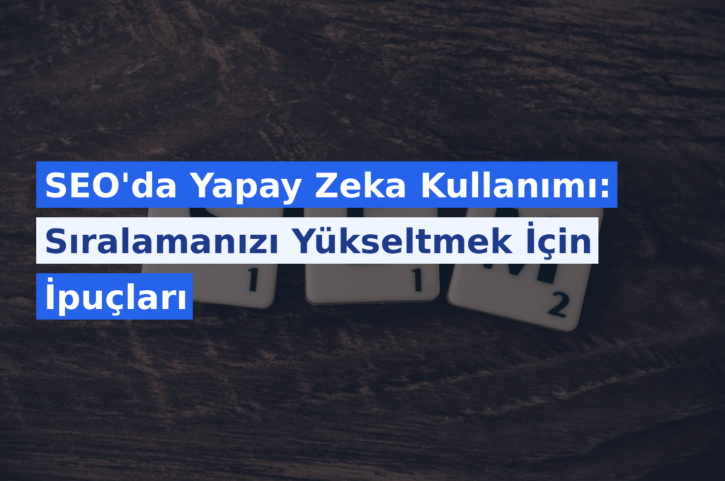 SEO’da Yapay Zeka Kullanımı: Sıralamanızı Yükseltmek İçin İpuçları