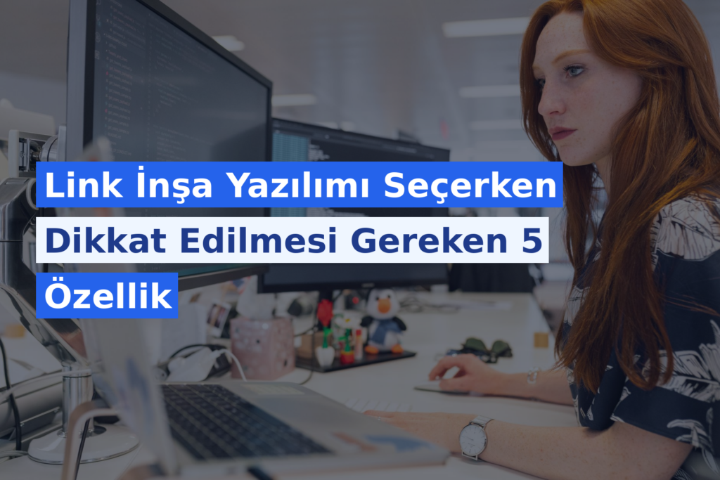 Backlink Yazılımı Seçerken Dikkat Edilmesi Gereken 5 Özellik