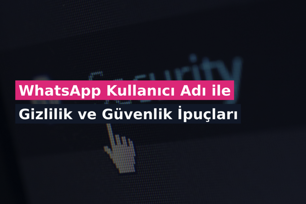 WhatsApp Kullanıcı Adı ile Gizlilik ve Güvenlik İpuçları
