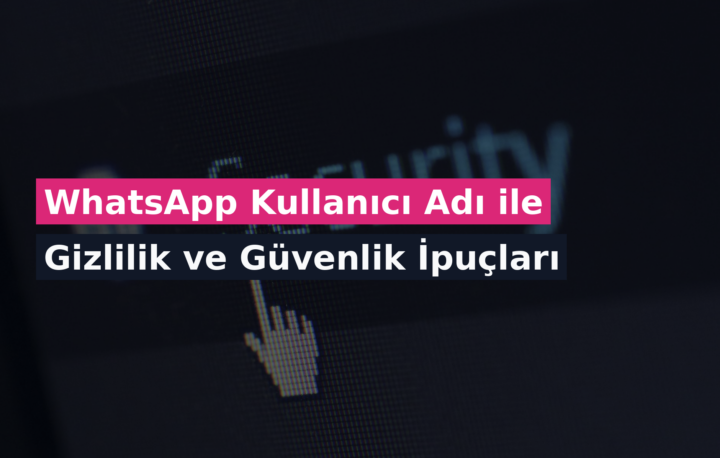 WhatsApp Kullanıcı Adı ile Gizlilik ve Güvenlik İpuçları