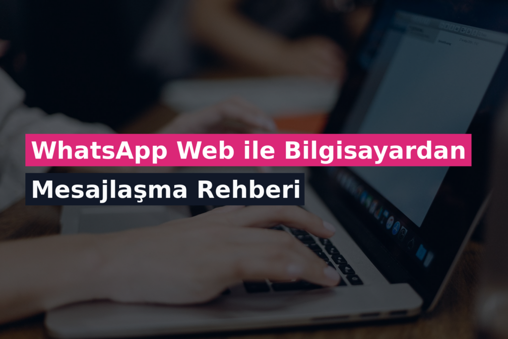 WhatsApp Web ile Bilgisayardan Mesajlaşma Rehberi