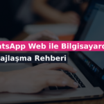 WhatsApp Web ile Bilgisayardan Mesajlaşma Rehberi