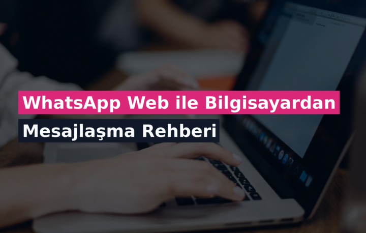 WhatsApp Web ile Bilgisayardan Mesajlaşma Rehberi