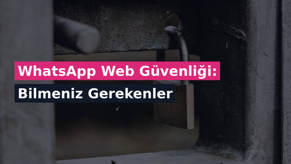 WhatsApp Web Güvenliği: Bilmeniz Gerekenler