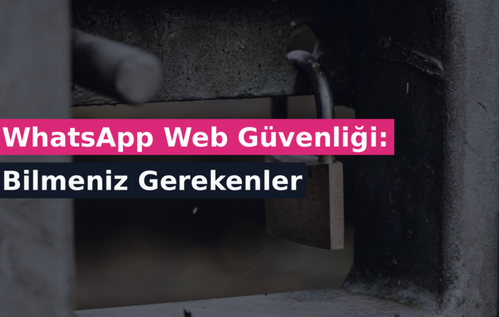 WhatsApp Web Güvenliği: Bilmeniz Gerekenler