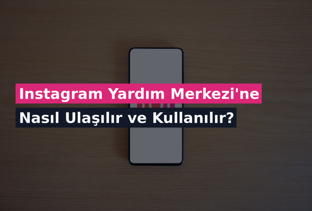 Instagram Yardım Merkezi’ne Nasıl Ulaşılır ve Kullanılır?