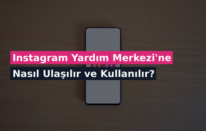 Instagram Yardım Merkezi’ne Nasıl Ulaşılır ve Kullanılır?