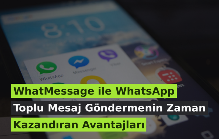 WhatMessage ile WhatsApp Toplu Mesaj Göndermenin Zaman Kazandıran Avantajları