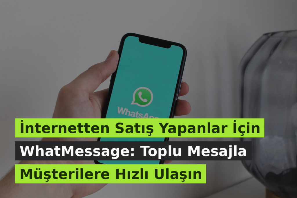 İnternetten Satış Yapanlar İçin WhatMessage: Toplu Mesajla Müşterilere Hızlı Ulaşın