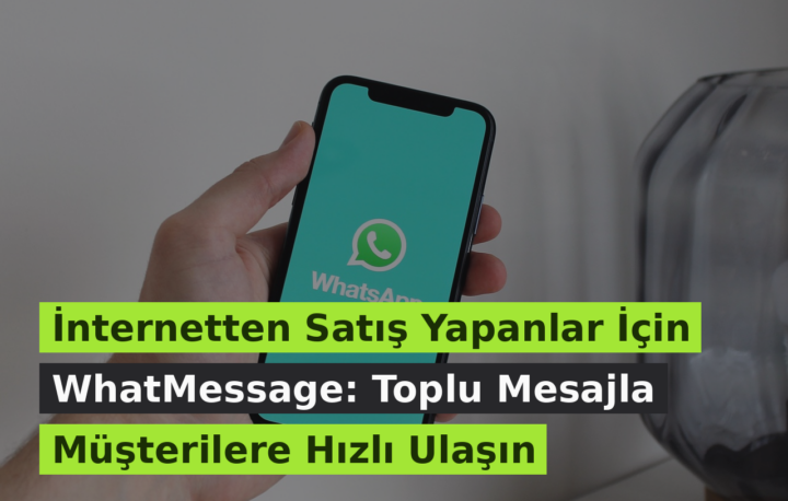 İnternetten Satış Yapanlar İçin WhatMessage: Toplu Mesajla Müşterilere Hızlı Ulaşın