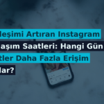 Etkileşimi Artıran Instagram Paylaşım Saatleri: Hangi Gün ve Saatler Daha Fazla Erişim Sağlar?